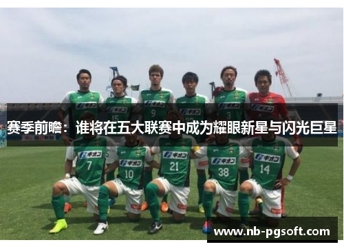 赛季前瞻：谁将在五大联赛中成为耀眼新星与闪光巨星