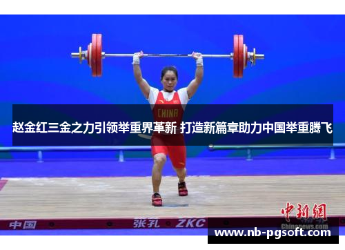 赵金红三金之力引领举重界革新 打造新篇章助力中国举重腾飞