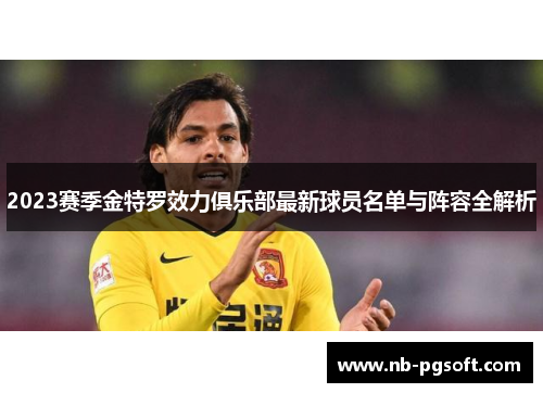 2023赛季金特罗效力俱乐部最新球员名单与阵容全解析 2023赛季金特罗效力俱乐部最新球员名单与阵容全解析