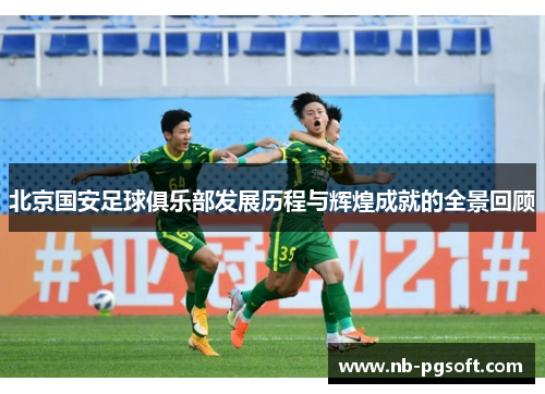 北京国安足球俱乐部发展历程与辉煌成就的全景回顾 北京国安足球俱乐部发展历程与辉煌成就的全景回顾