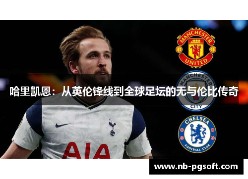 哈里凯恩：从英伦锋线到全球足坛的无与伦比传奇
