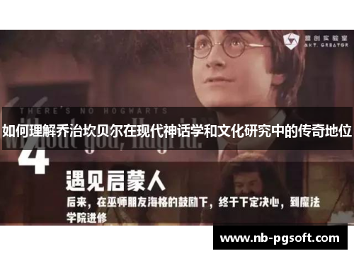 如何理解乔治坎贝尔在现代神话学和文化研究中的传奇地位 如何理解乔治坎贝尔在现代神话学和文化研究中的传奇地位