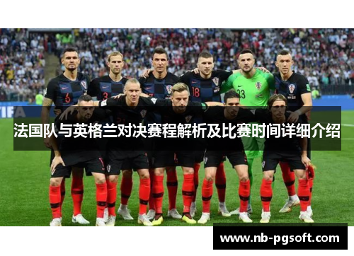 法国队与英格兰对决赛程解析及比赛时间详细介绍 法国队与英格兰对决赛程解析及比赛时间详细介绍