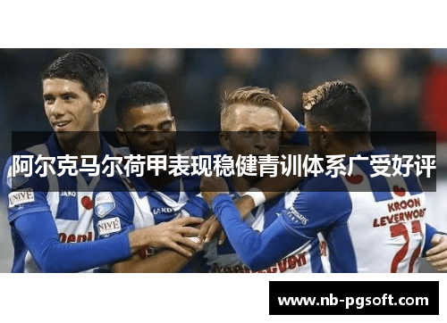 阿尔克马尔荷甲表现稳健青训体系广受好评