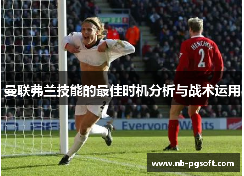 曼联弗兰技能的最佳时机分析与战术运用