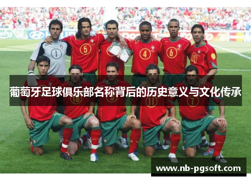 葡萄牙足球俱乐部名称背后的历史意义与文化传承 葡萄牙足球俱乐部名称背后的历史意义与文化传承