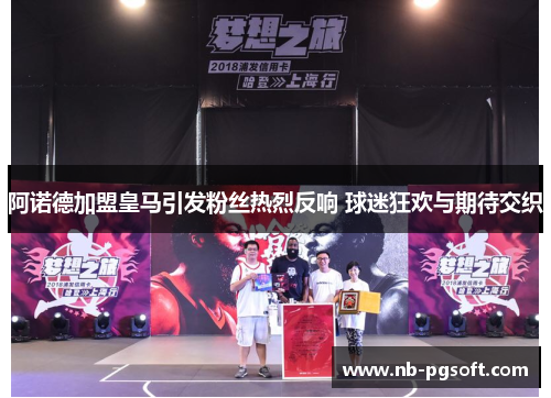 阿诺德加盟皇马引发粉丝热烈反响 球迷狂欢与期待交织