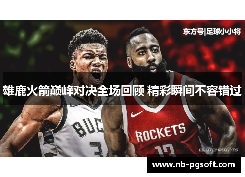 雄鹿火箭巅峰对决全场回顾 精彩瞬间不容错过 雄鹿火箭巅峰对决全场回顾 精彩瞬间不容错过