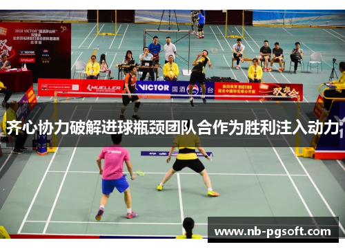 齐心协力破解进球瓶颈团队合作为胜利注入动力