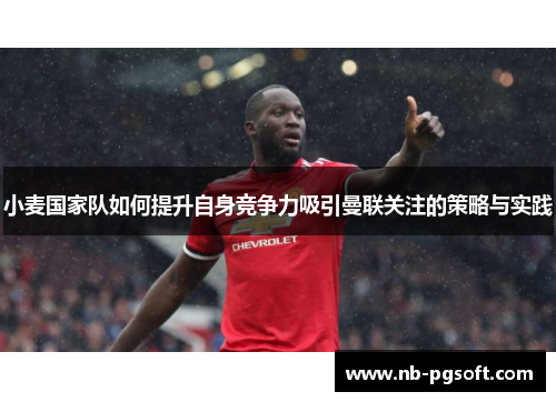小麦国家队如何提升自身竞争力吸引曼联关注的策略与实践