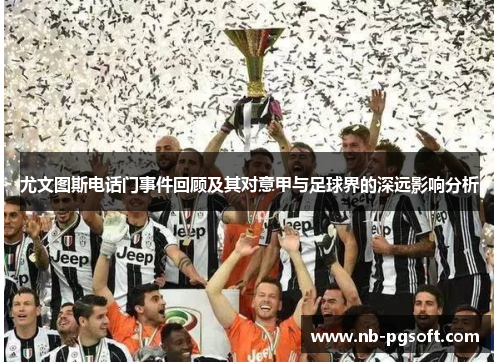 尤文图斯电话门事件回顾及其对意甲与足球界的深远影响分析