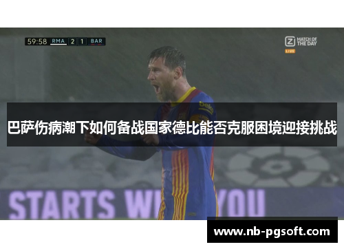 巴萨伤病潮下如何备战国家德比能否克服困境迎接挑战