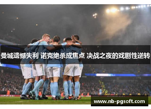 曼城遗憾失利 诺克绝杀成焦点 决战之夜的戏剧性逆转