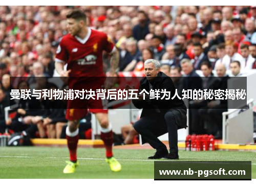 曼联与利物浦对决背后的五个鲜为人知的秘密揭秘