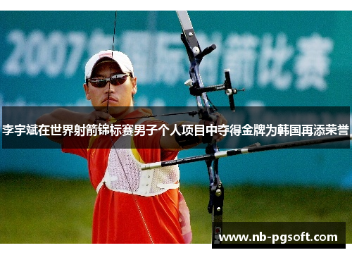 李宇斌在世界射箭锦标赛男子个人项目中夺得金牌为韩国再添荣誉