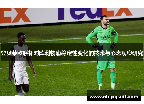 登贝莱欧联杯对阵利物浦稳定性变化的技术与心态观察研究