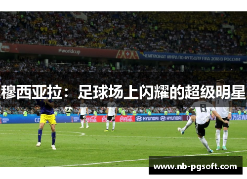 穆西亚拉:足球场上闪耀的超级明星 穆西亚拉:足球场上闪耀的超级明星