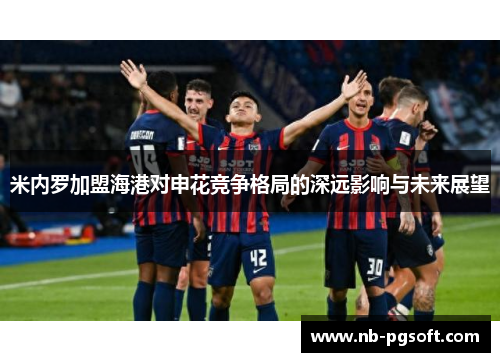 米内罗加盟海港对申花竞争格局的深远影响与未来展望