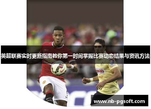 英超联赛实时更新指南教你第一时间掌握比赛动态结果与资讯方法