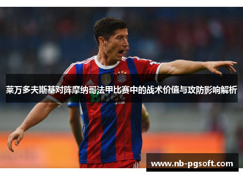 莱万多夫斯基对阵摩纳哥法甲比赛中的战术价值与攻防影响解析 莱万多夫斯基对阵摩纳哥法甲比赛中的战术价值与攻防影响解析