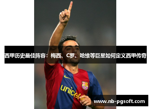 西甲历史最佳阵容：梅西、C罗、哈维等巨星如何定义西甲传奇