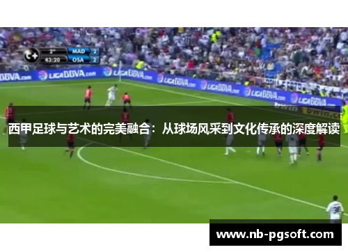 西甲足球与艺术的完美融合：从球场风采到文化传承的深度解读