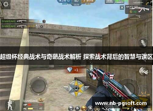 超级杯经典战术与奇葩战术解析 探索战术背后的智慧与误区