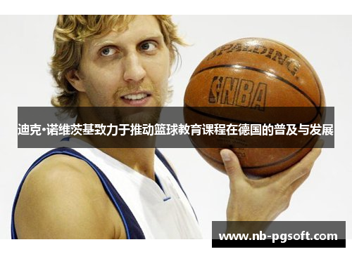 迪克·诺维茨基致力于推动篮球教育课程在德国的普及与发展