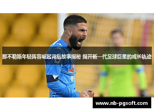 那不勒斯年轻阵容崛起背后故事揭秘 揭开新一代足球巨星的成长轨迹