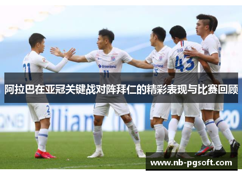 阿拉巴在亚冠关键战对阵拜仁的精彩表现与比赛回顾