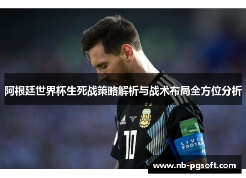 阿根廷世界杯生死战策略解析与战术布局全方位分析