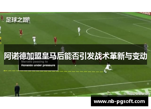 阿诺德加盟皇马后能否引发战术革新与变动